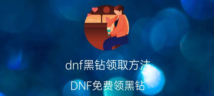 dnf黑钻领取方法 DNF免费领黑钻